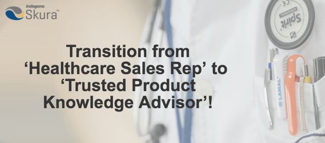 Transition from healthcare sales rep to trusted product knowledge advisor 